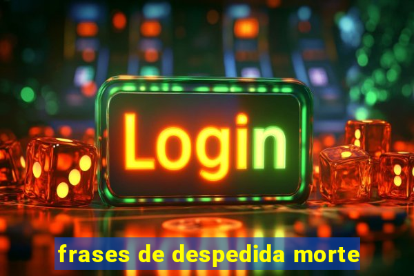 frases de despedida morte